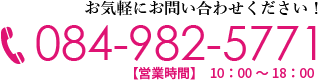 お気軽にお問い合わせください。電話番号は084-982-5771になります。営業時間は10:00～18:00です。